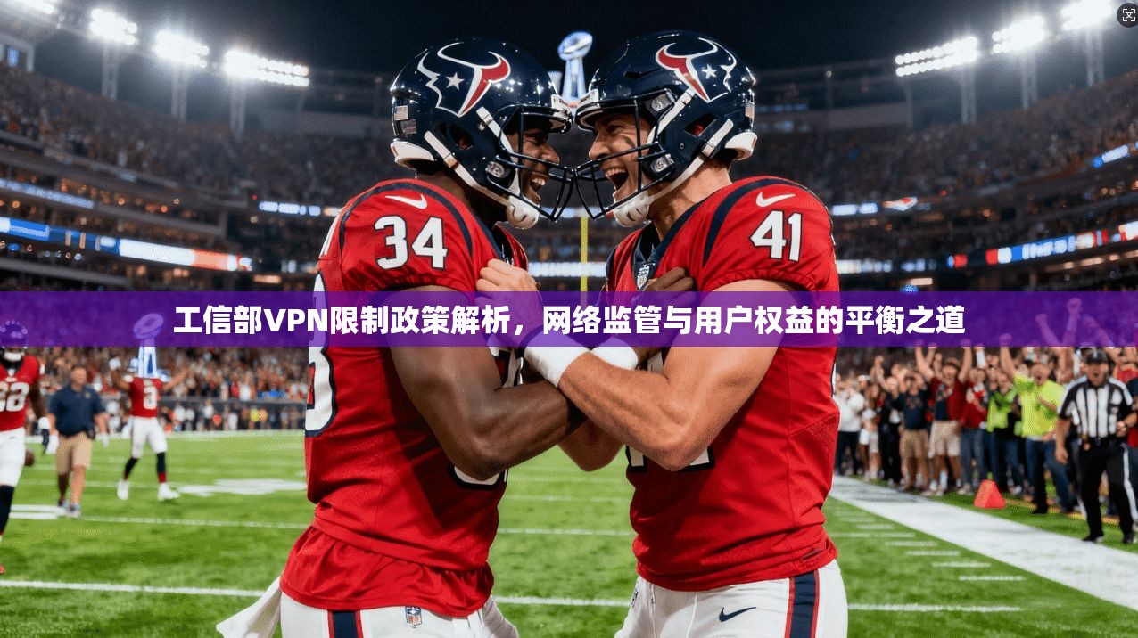 工信部VPN限制政策解析，网络监管与用户权益的平衡之道