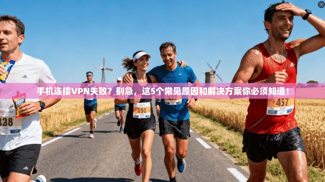 手机连接VPN失败？别急，这5个常见原因和解决方案你必须知道！