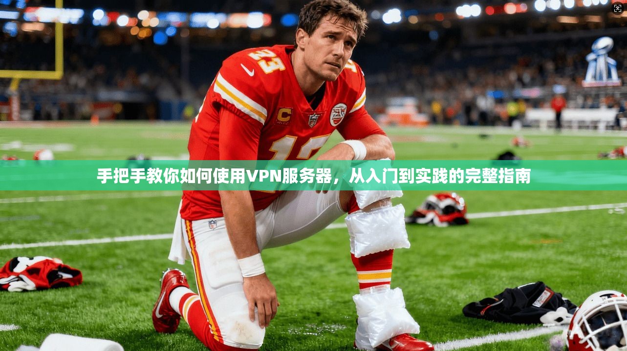 手把手教你如何使用VPN服务器，从入门到实践的完整指南