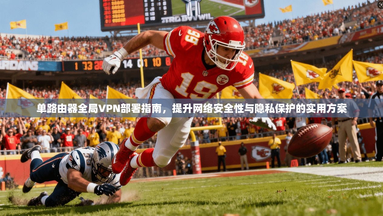 单路由器全局VPN部署指南，提升网络安全性与隐私保护的实用方案