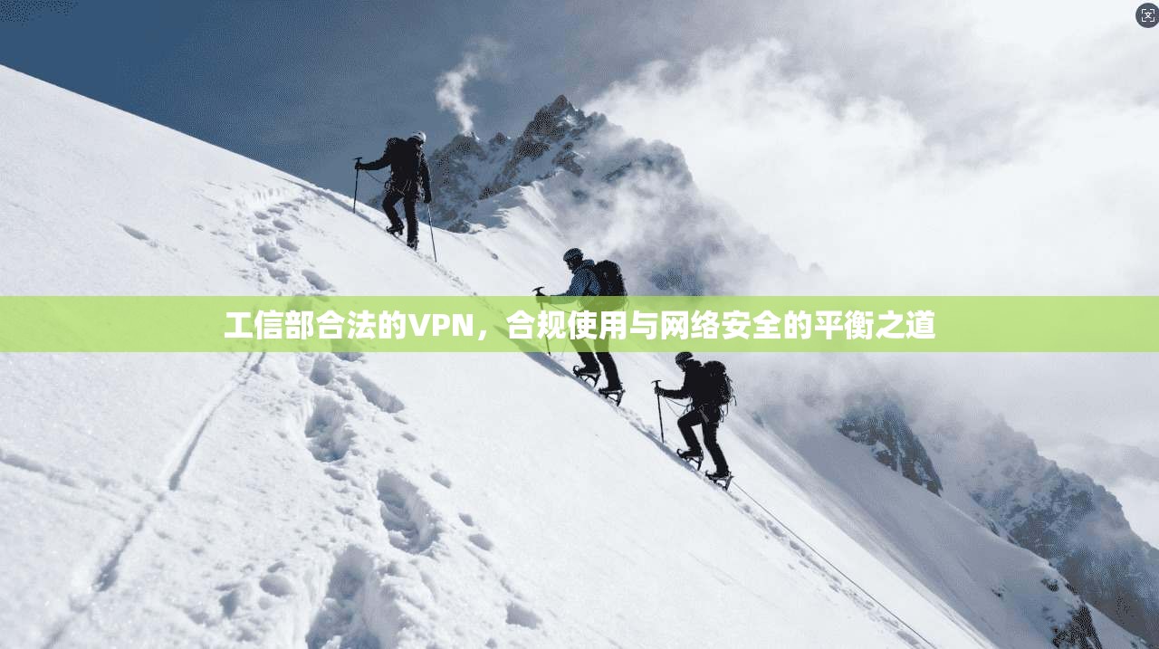 工信部合法的VPN，合规使用与网络安全的平衡之道