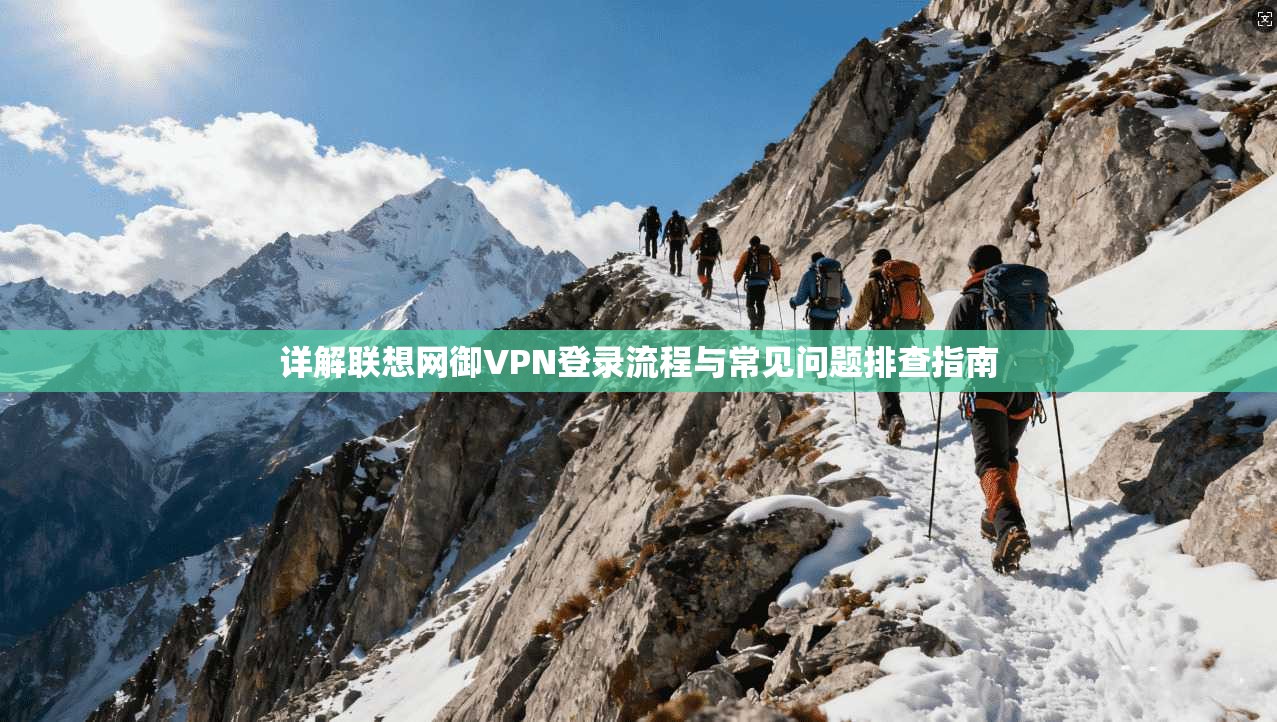 详解联想网御VPN登录流程与常见问题排查指南