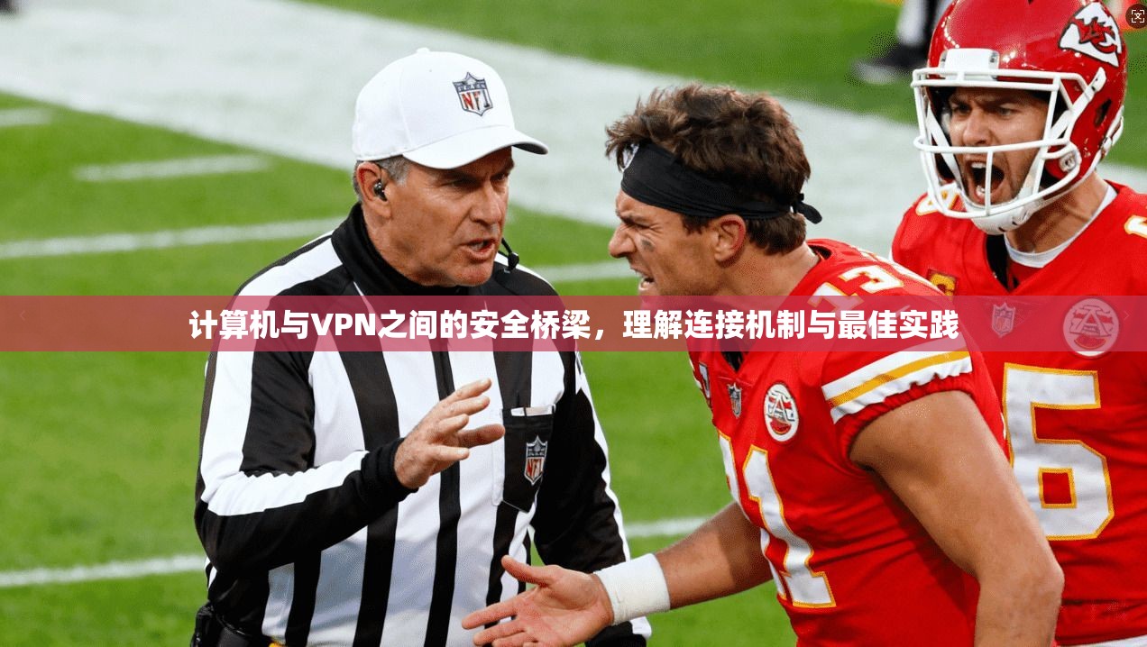 计算机与VPN之间的安全桥梁，理解连接机制与最佳实践
