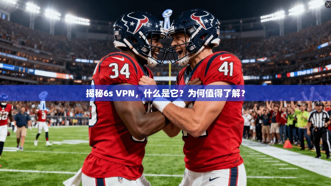 揭秘6s VPN，什么是它？为何值得了解？