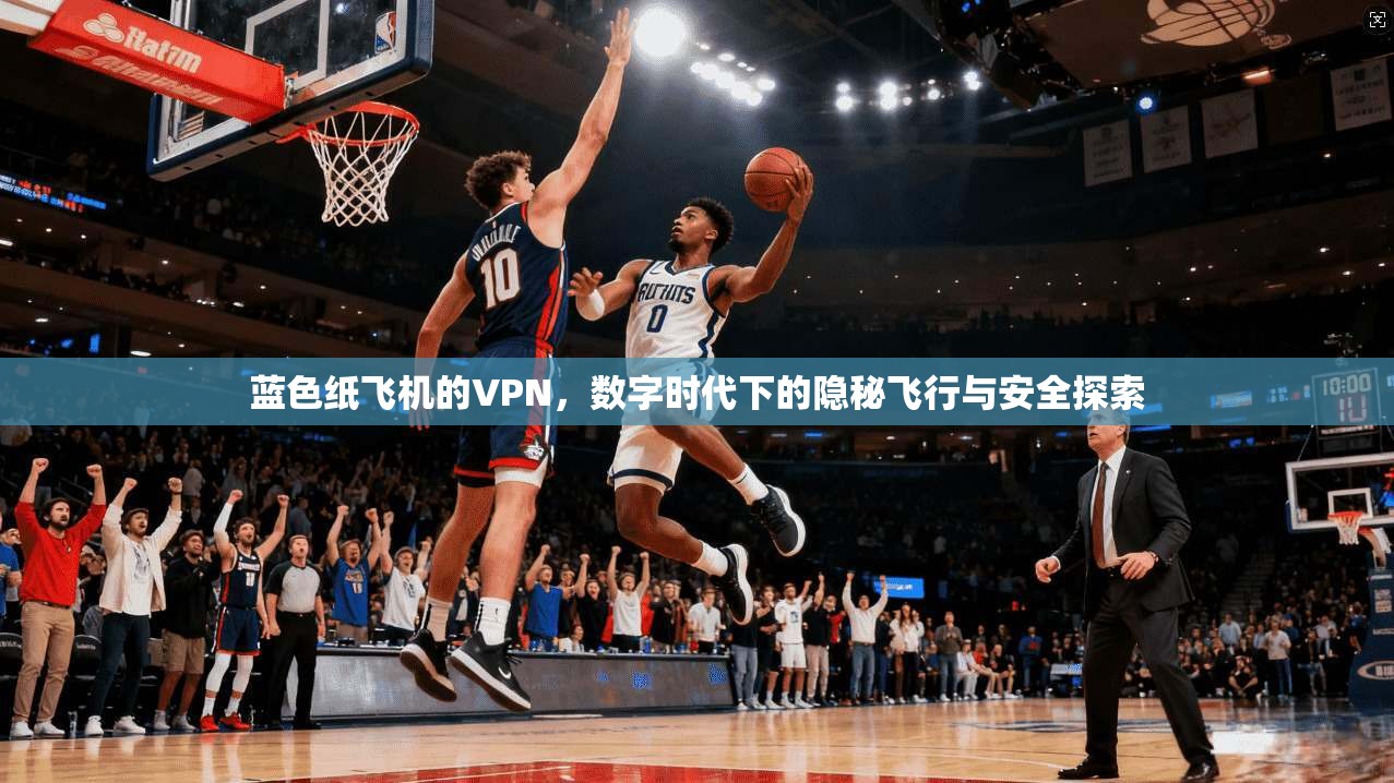 蓝色纸飞机的VPN，数字时代下的隐秘飞行与安全探索