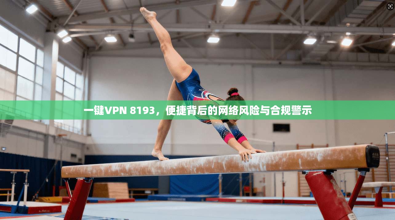 一键VPN 8193，便捷背后的网络风险与合规警示