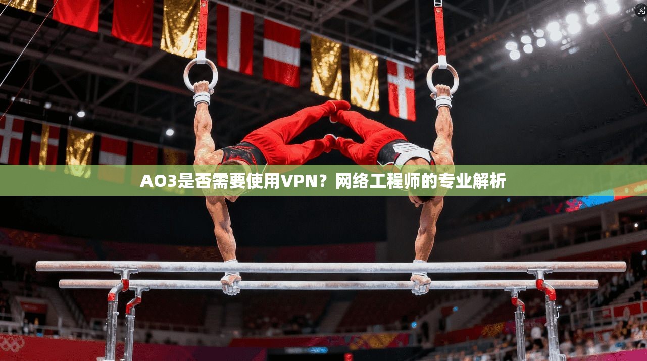 AO3是否需要使用VPN？网络工程师的专业解析