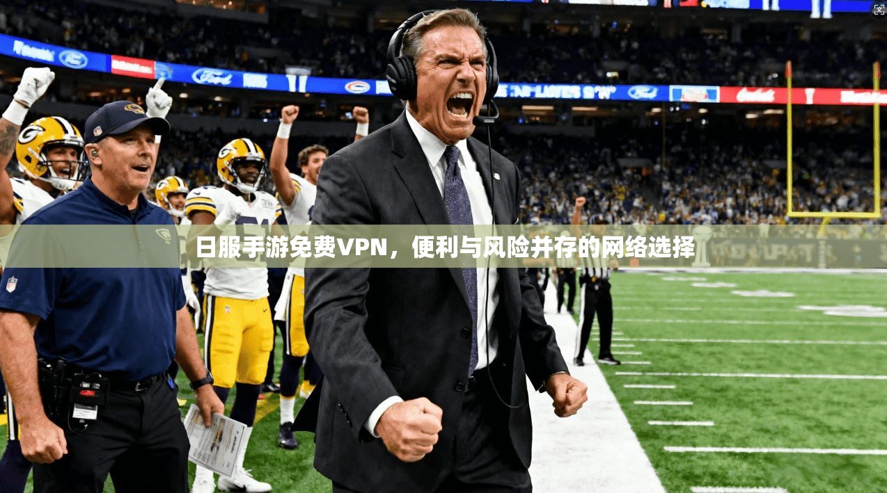 日服手游免费VPN，便利与风险并存的网络选择