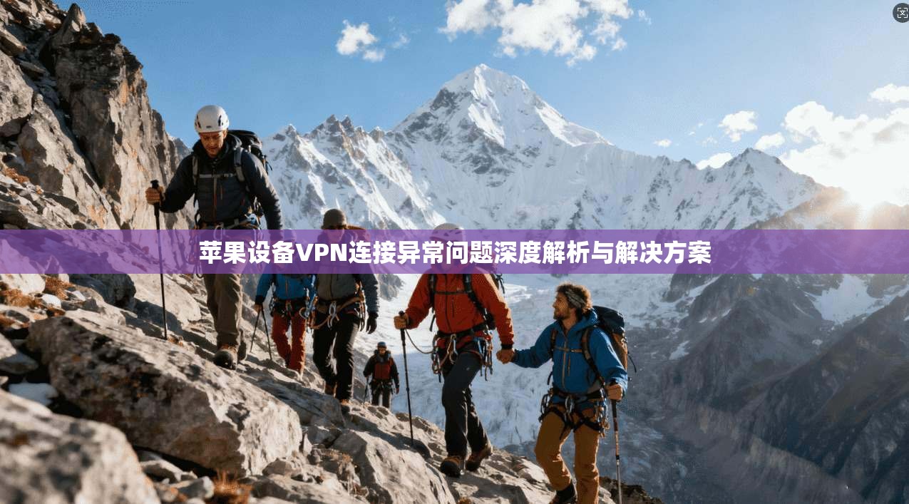 苹果设备VPN连接异常问题深度解析与解决方案