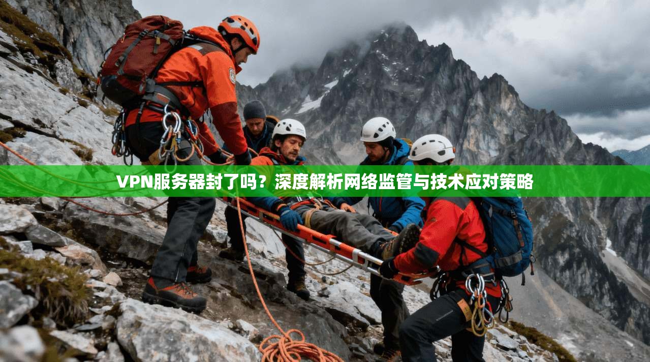 VPN服务器封了吗？深度解析网络监管与技术应对策略
