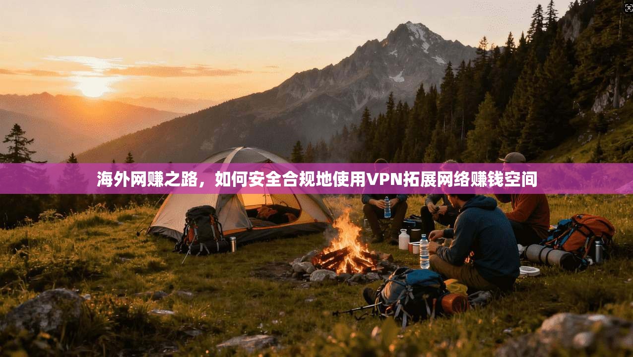 海外网赚之路，如何安全合规地使用VPN拓展网络赚钱空间