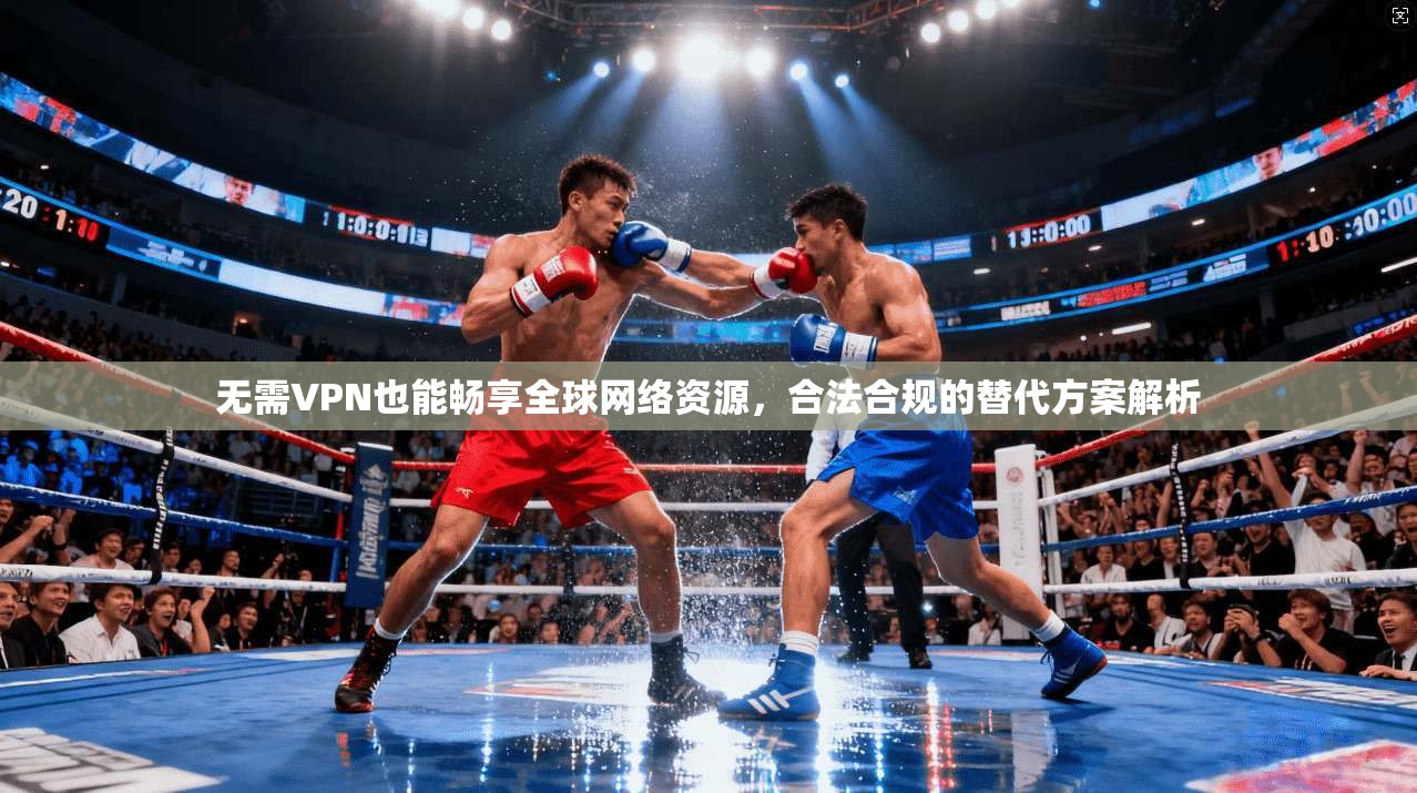 无需VPN也能畅享全球网络资源，合法合规的替代方案解析