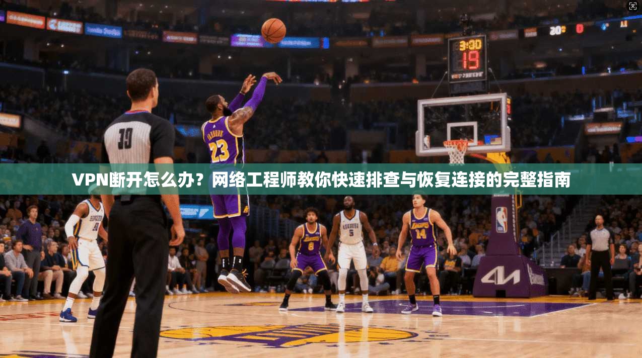 VPN断开怎么办？网络工程师教你快速排查与恢复连接的完整指南