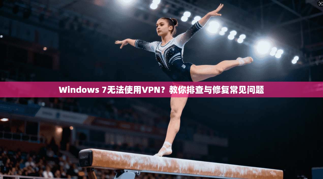 Windows 7无法使用VPN？教你排查与修复常见问题