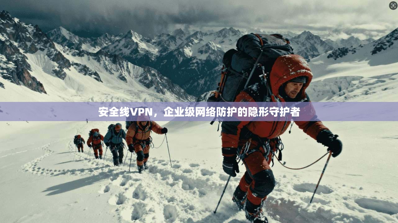 安全线VPN，企业级网络防护的隐形守护者