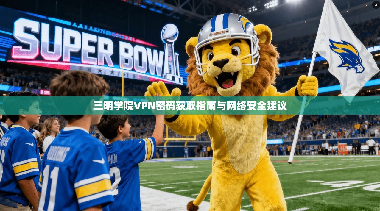 三明学院VPN密码获取指南与网络安全建议