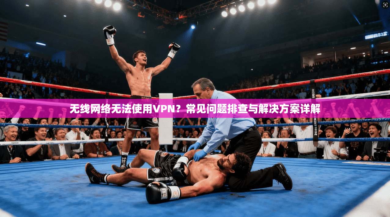 无线网络无法使用VPN？常见问题排查与解决方案详解