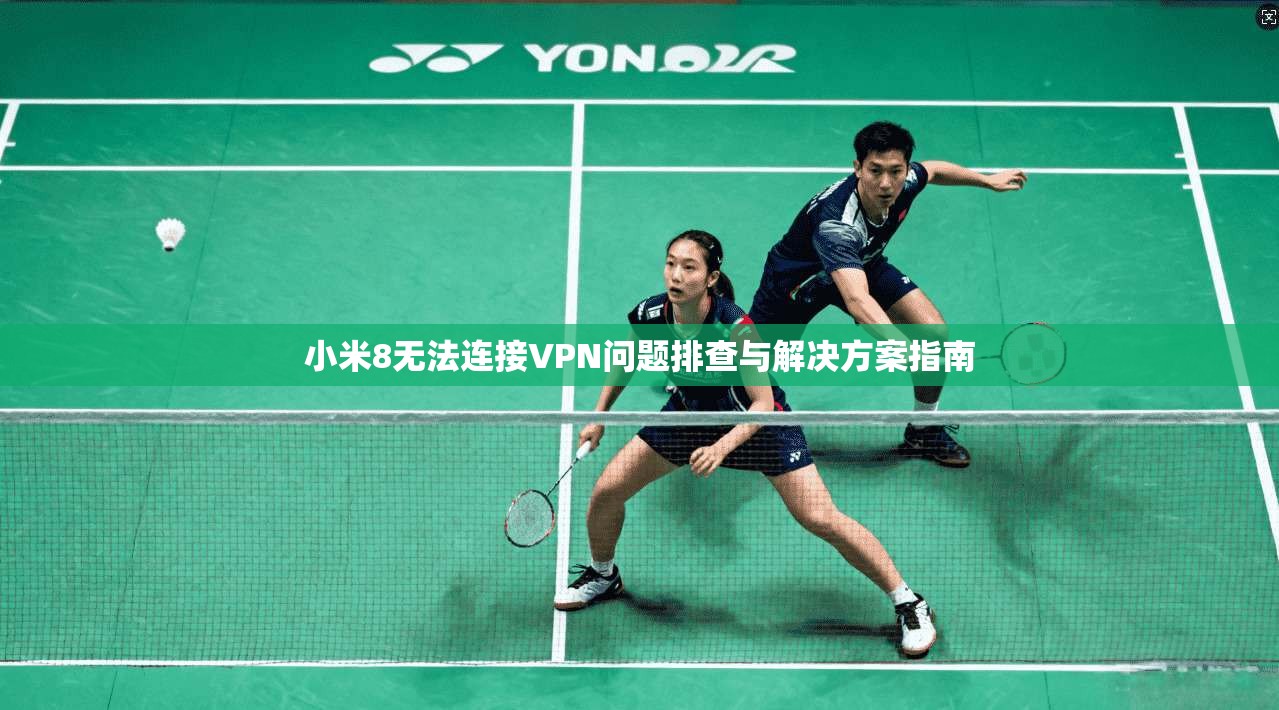 小米8无法连接VPN问题排查与解决方案指南