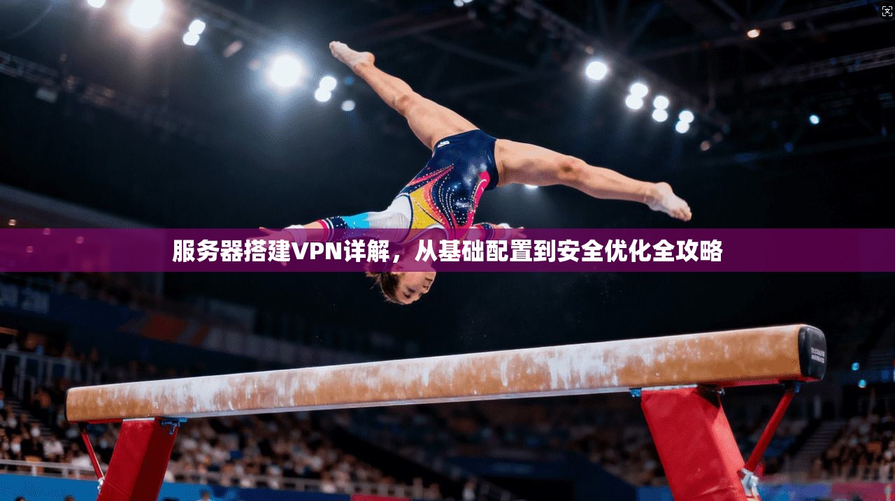 服务器搭建VPN详解，从基础配置到安全优化全攻略