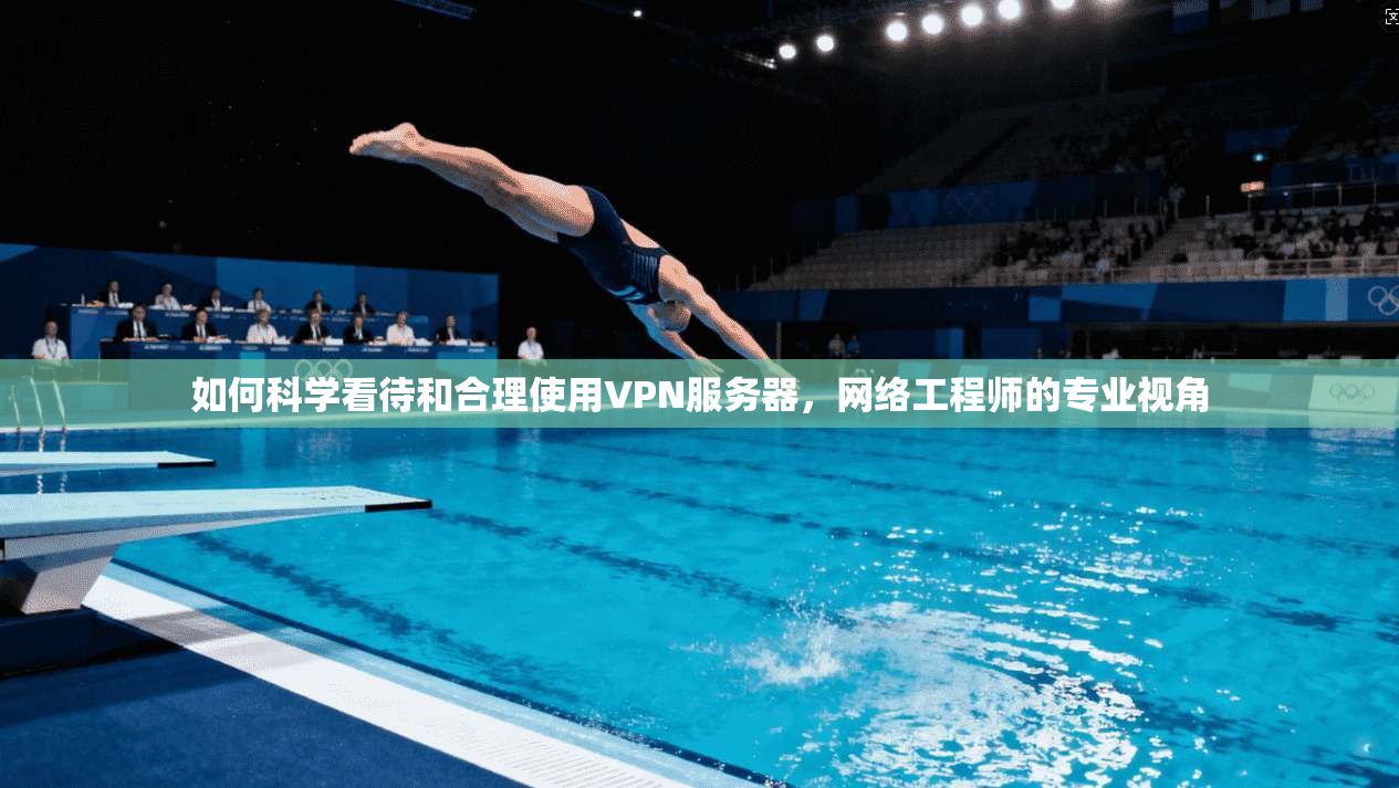 如何科学看待和合理使用VPN服务器，网络工程师的专业视角