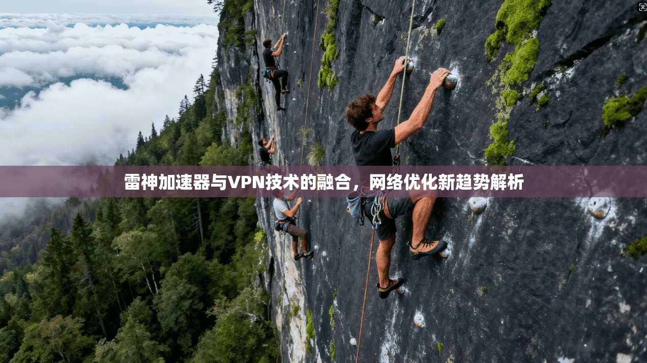 雷神加速器与VPN技术的融合，网络优化新趋势解析