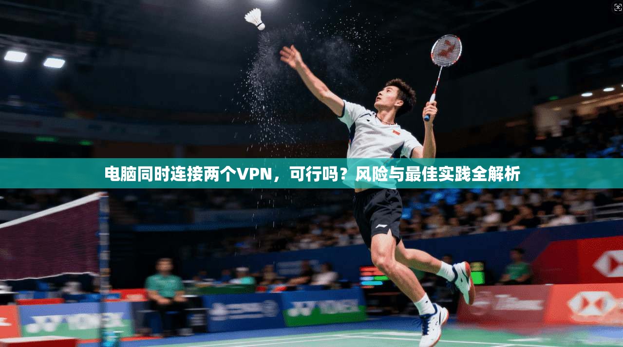 电脑同时连接两个VPN，可行吗？风险与最佳实践全解析