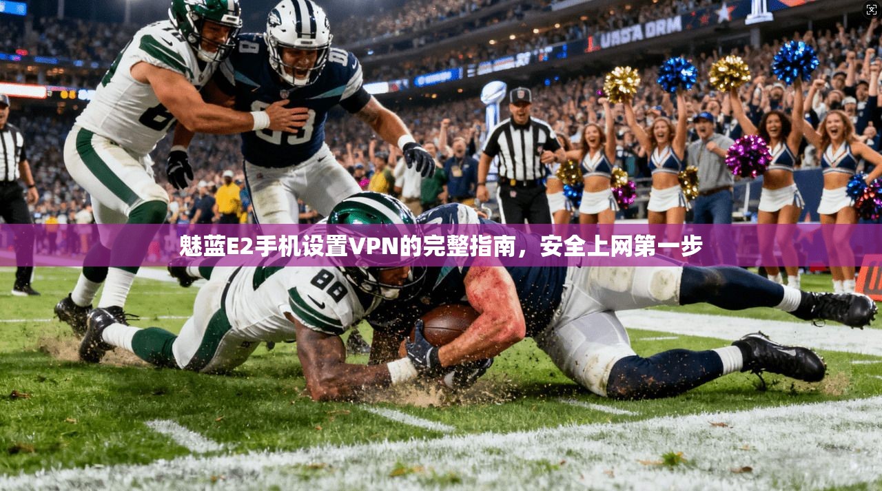 魅蓝E2手机设置VPN的完整指南，安全上网第一步