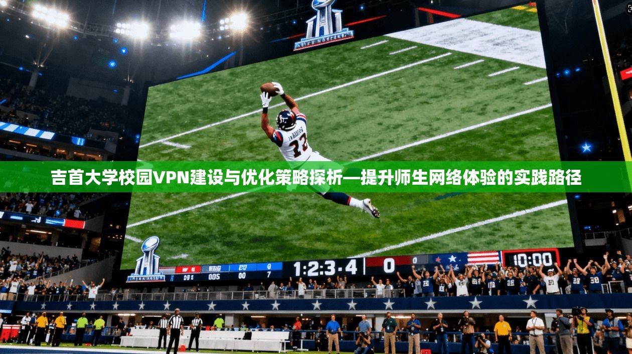 吉首大学校园VPN建设与优化策略探析—提升师生网络体验的实践路径