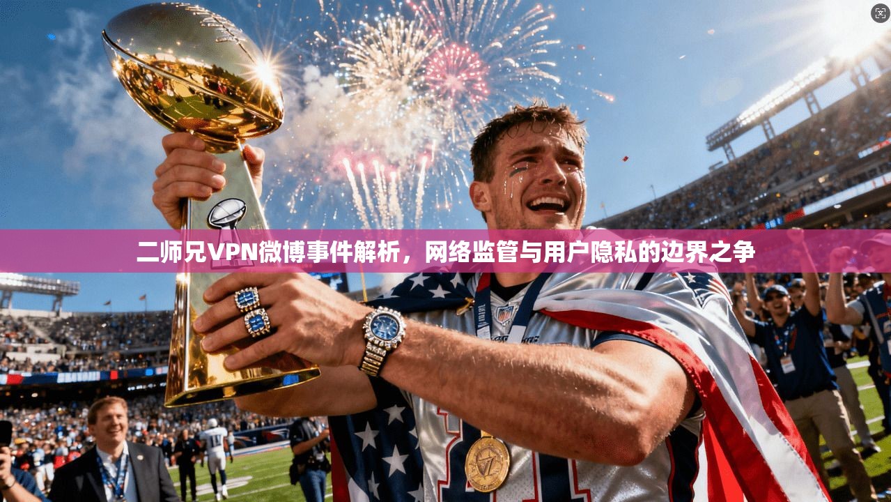 二师兄VPN微博事件解析，网络监管与用户隐私的边界之争
