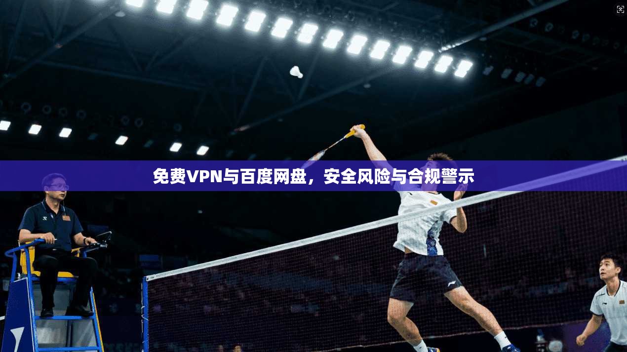 免费VPN与百度网盘，安全风险与合规警示
