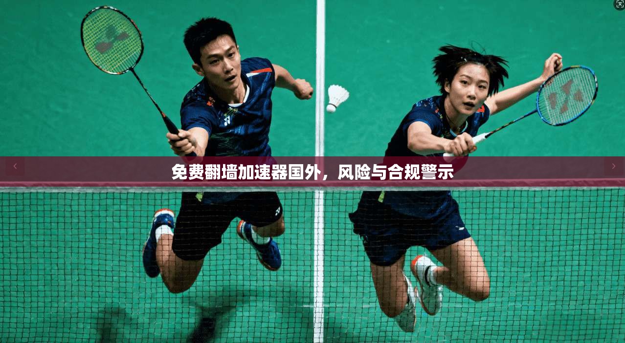 免费翻墙加速器国外，风险与合规警示