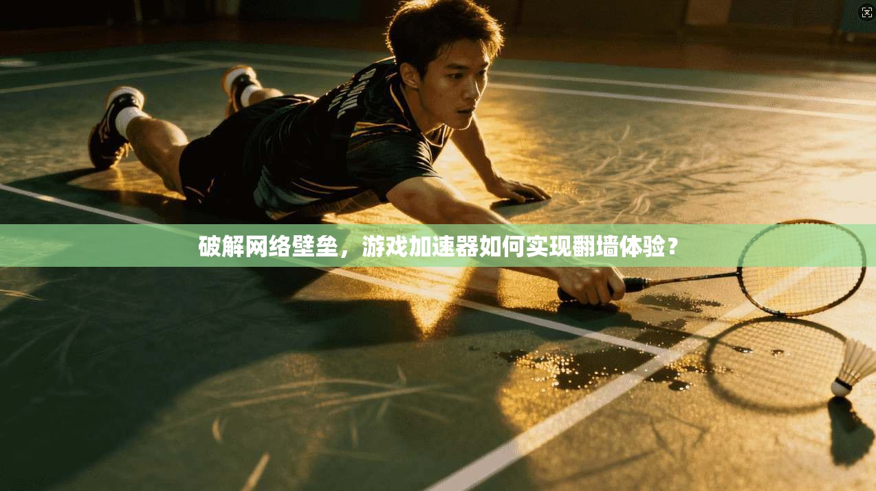 破解网络壁垒，游戏加速器如何实现翻墙体验？