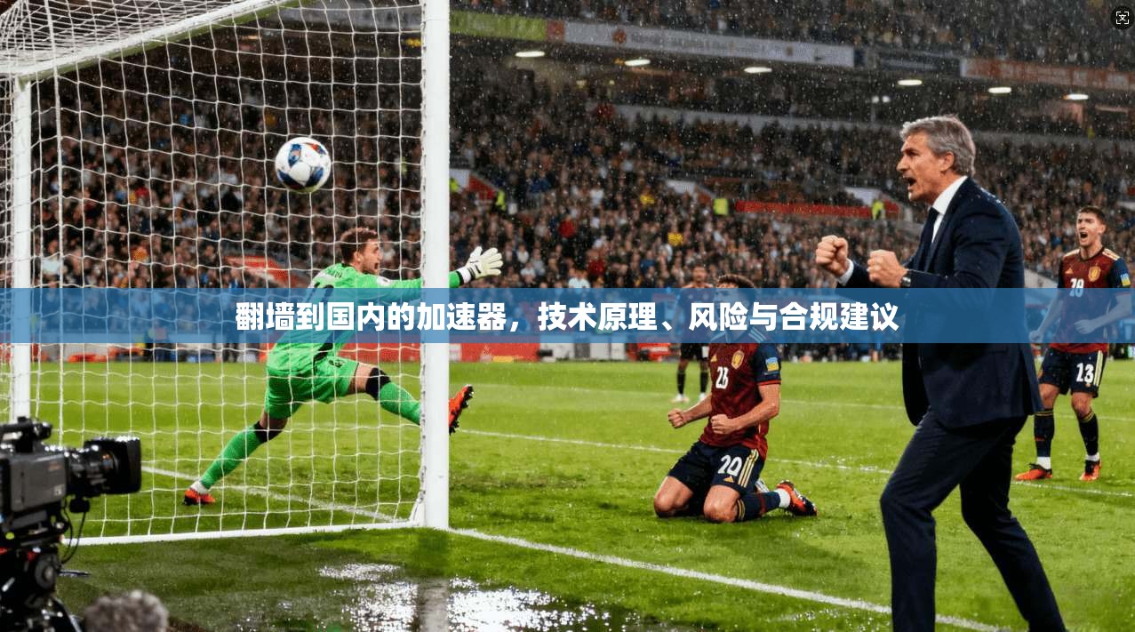 翻墙到国内的加速器，技术原理、风险与合规建议