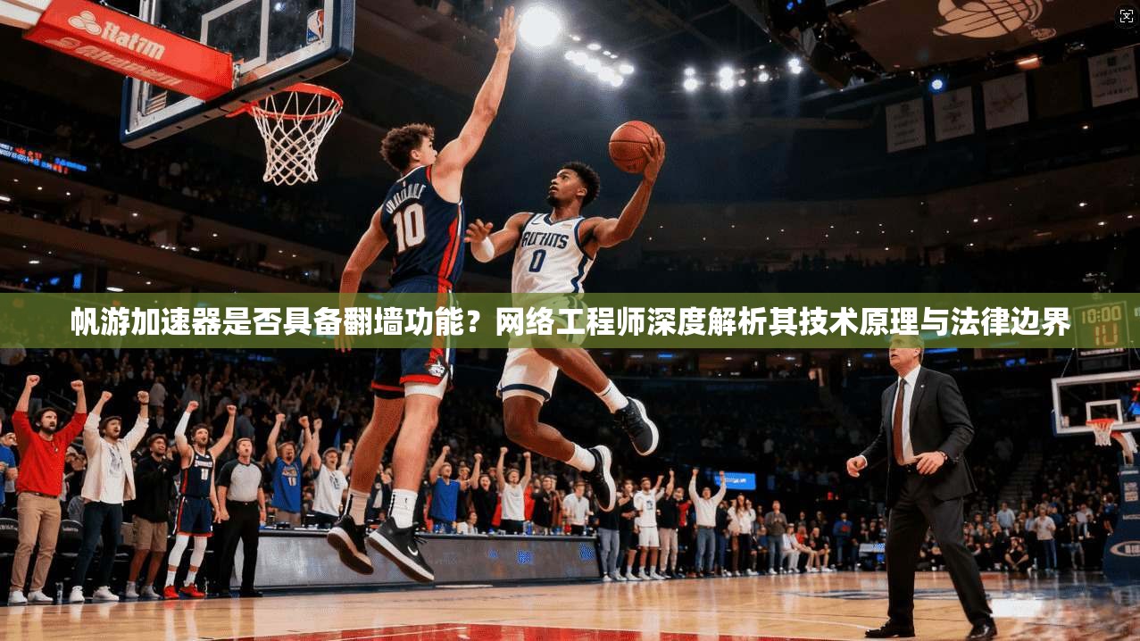 帆游加速器是否具备翻墙功能？网络工程师深度解析其技术原理与法律边界