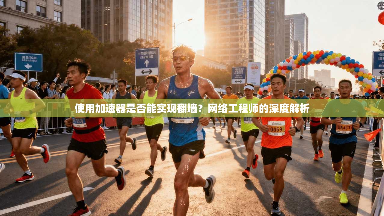 使用加速器是否能实现翻墙？网络工程师的深度解析