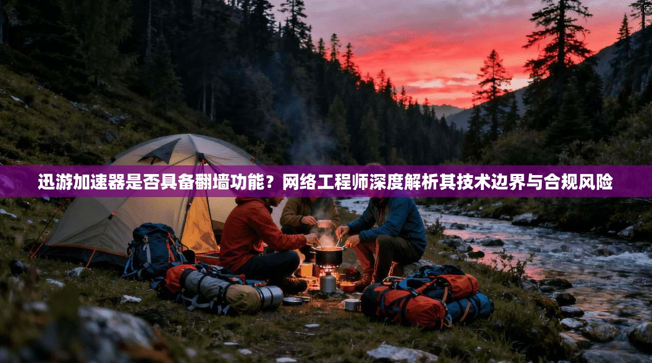 迅游加速器是否具备翻墙功能？网络工程师深度解析其技术边界与合规风险