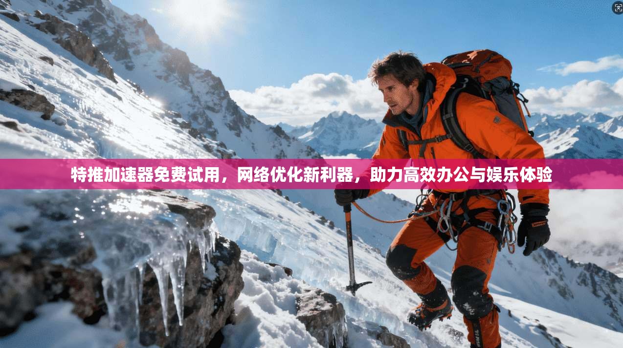 特推加速器免费试用，网络优化新利器，助力高效办公与娱乐体验