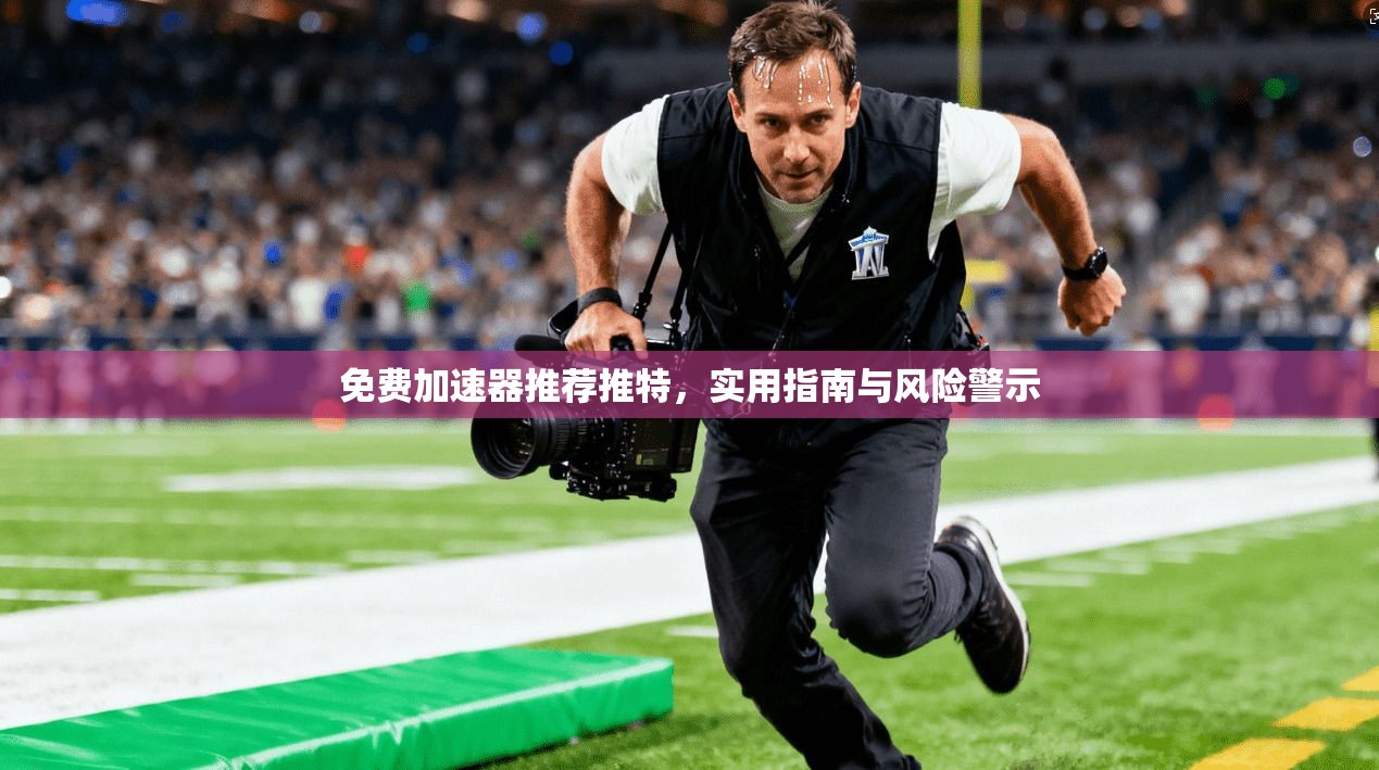 免费加速器推荐推特，实用指南与风险警示