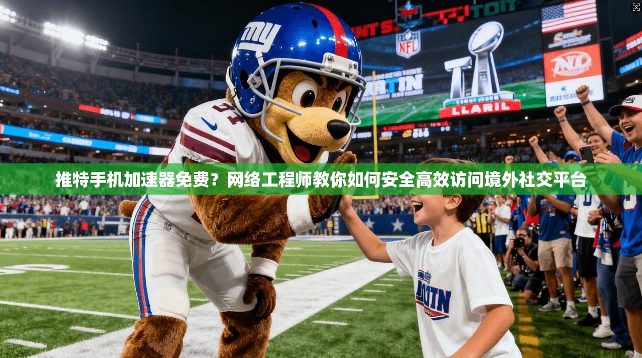 推特手机加速器免费？网络工程师教你如何安全高效访问境外社交平台