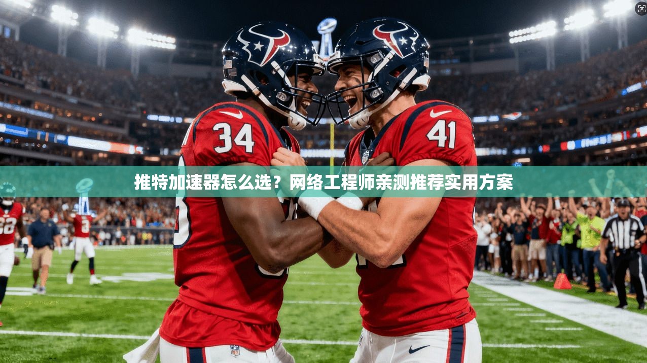 推特加速器怎么选？网络工程师亲测推荐实用方案