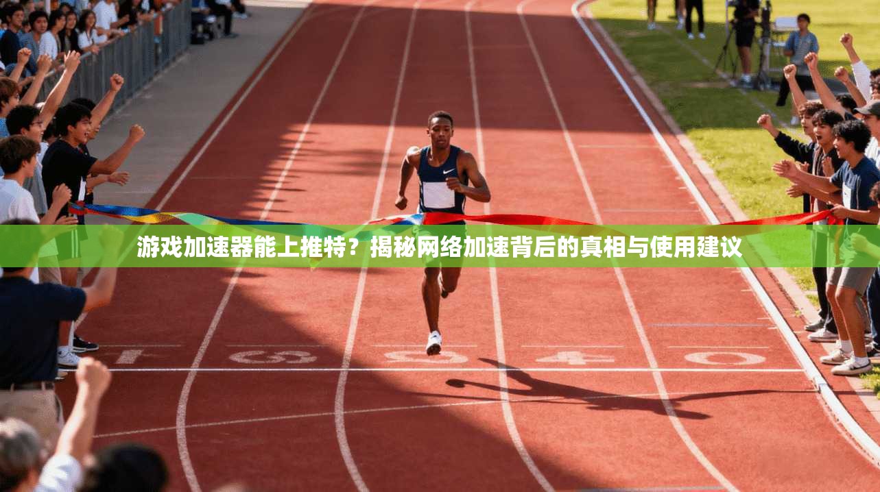游戏加速器能上推特？揭秘网络加速背后的真相与使用建议