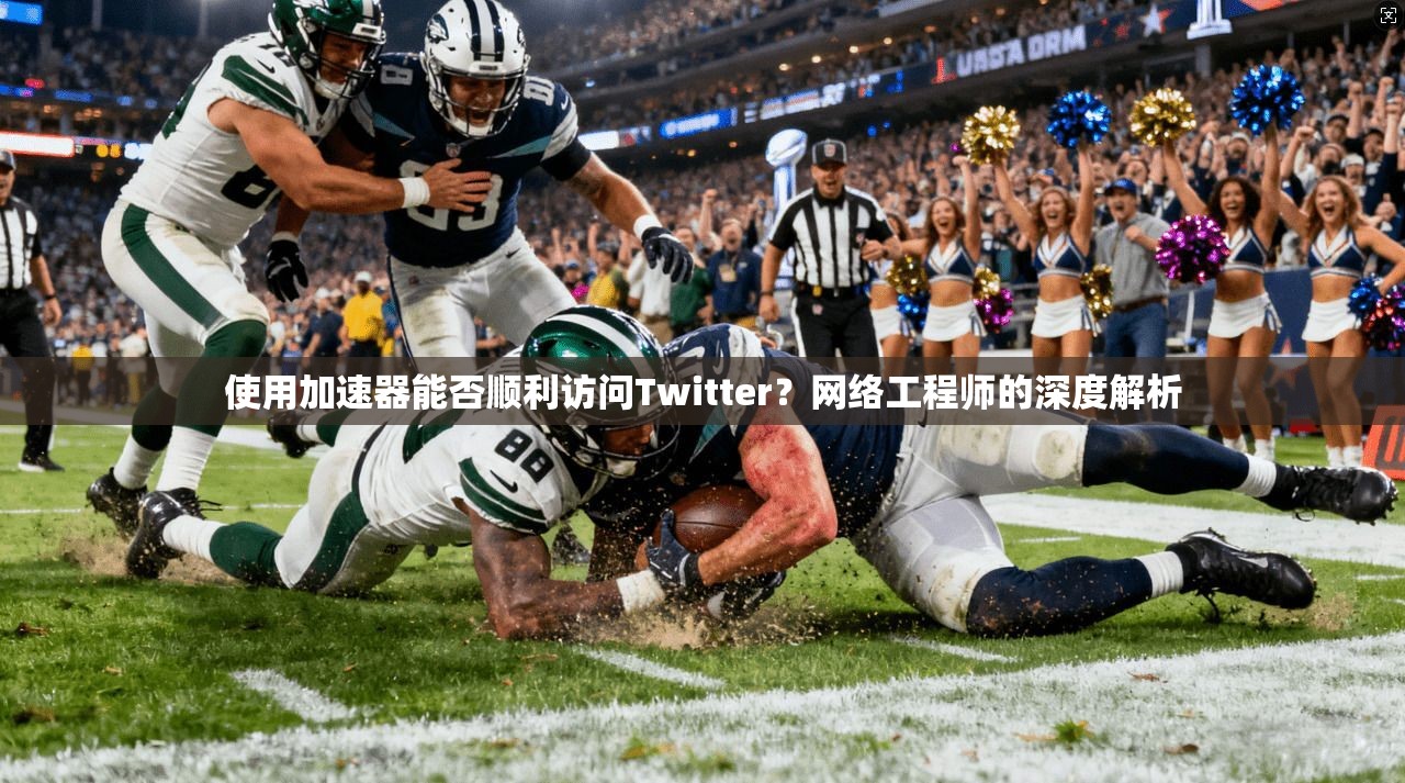 使用加速器能否顺利访问Twitter？网络工程师的深度解析