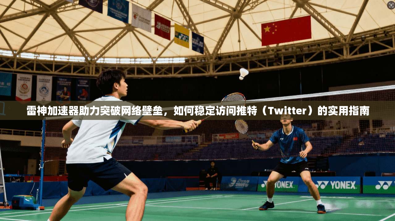 雷神加速器助力突破网络壁垒，如何稳定访问推特（Twitter）的实用指南