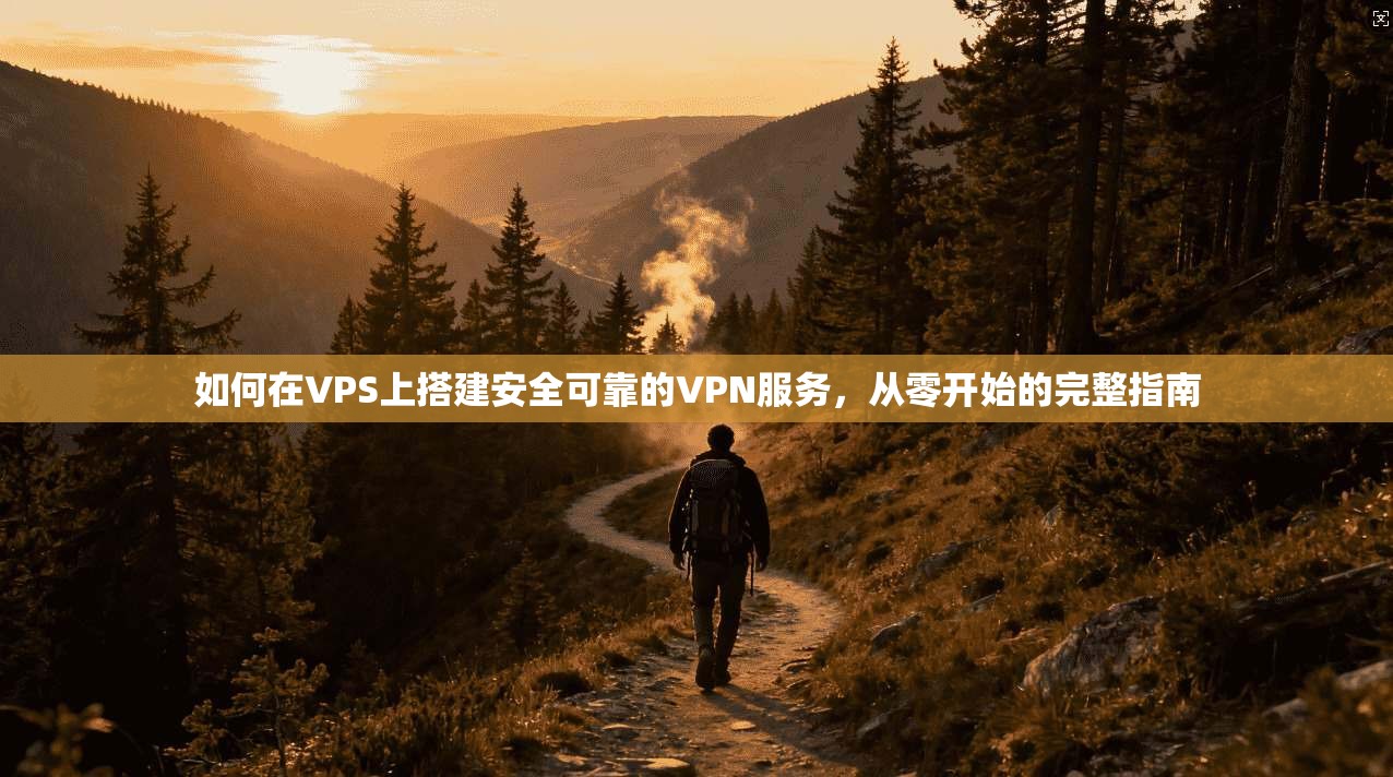 如何在VPS上搭建安全可靠的VPN服务，从零开始的完整指南