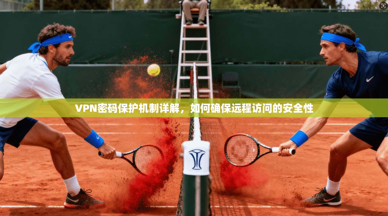VPN密码保护机制详解，如何确保远程访问的安全性
