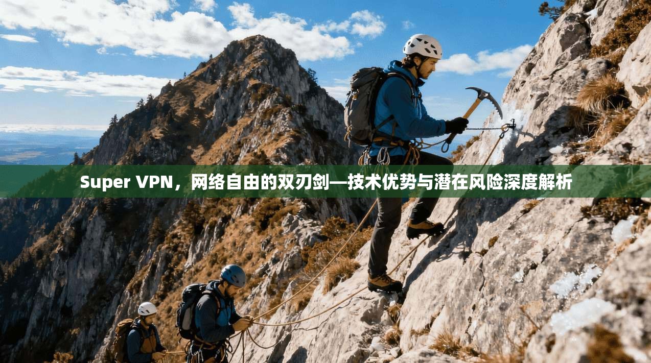 Super VPN，网络自由的双刃剑—技术优势与潜在风险深度解析