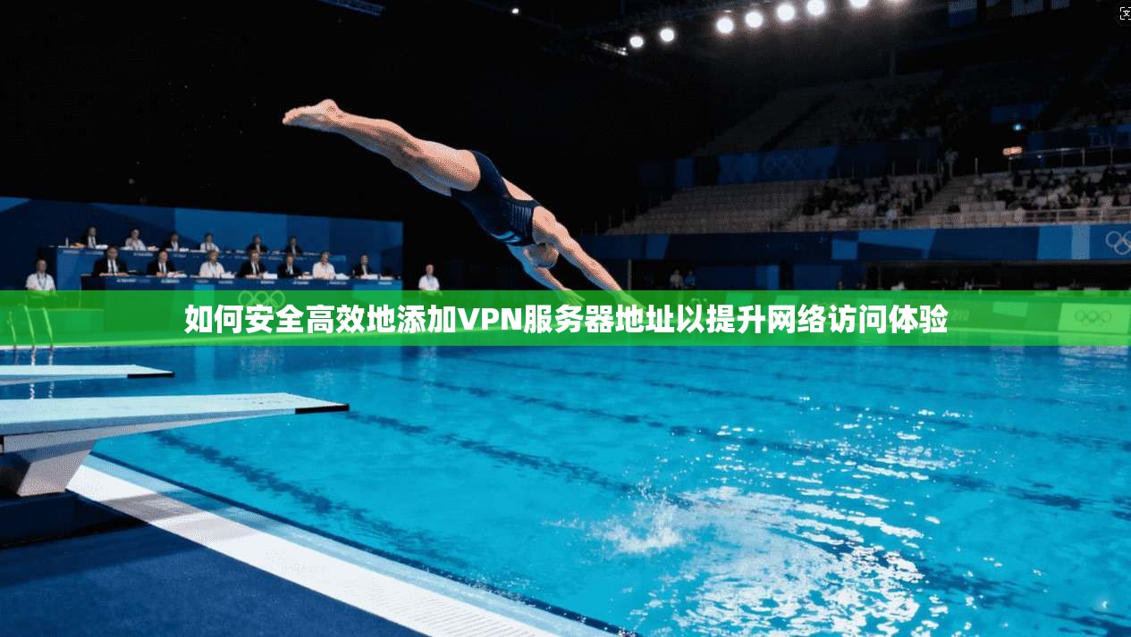 如何安全高效地添加VPN服务器地址以提升网络访问体验