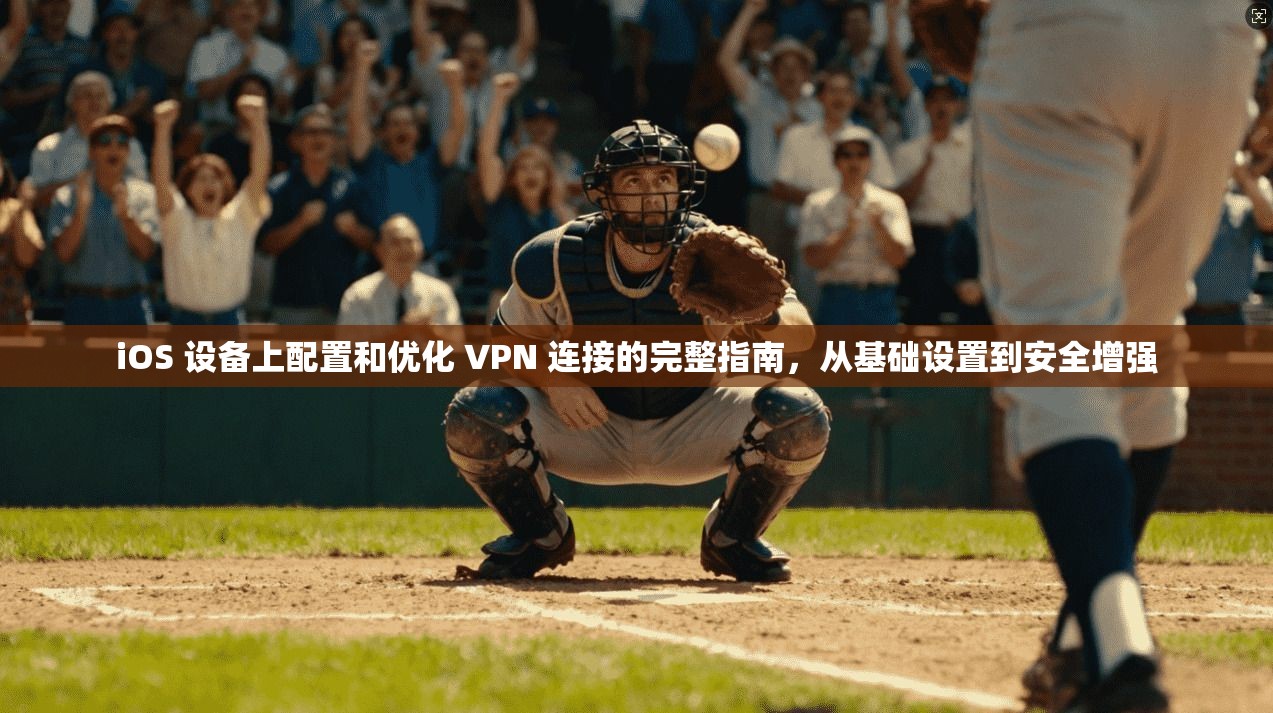iOS 设备上配置和优化 VPN 连接的完整指南，从基础设置到安全增强