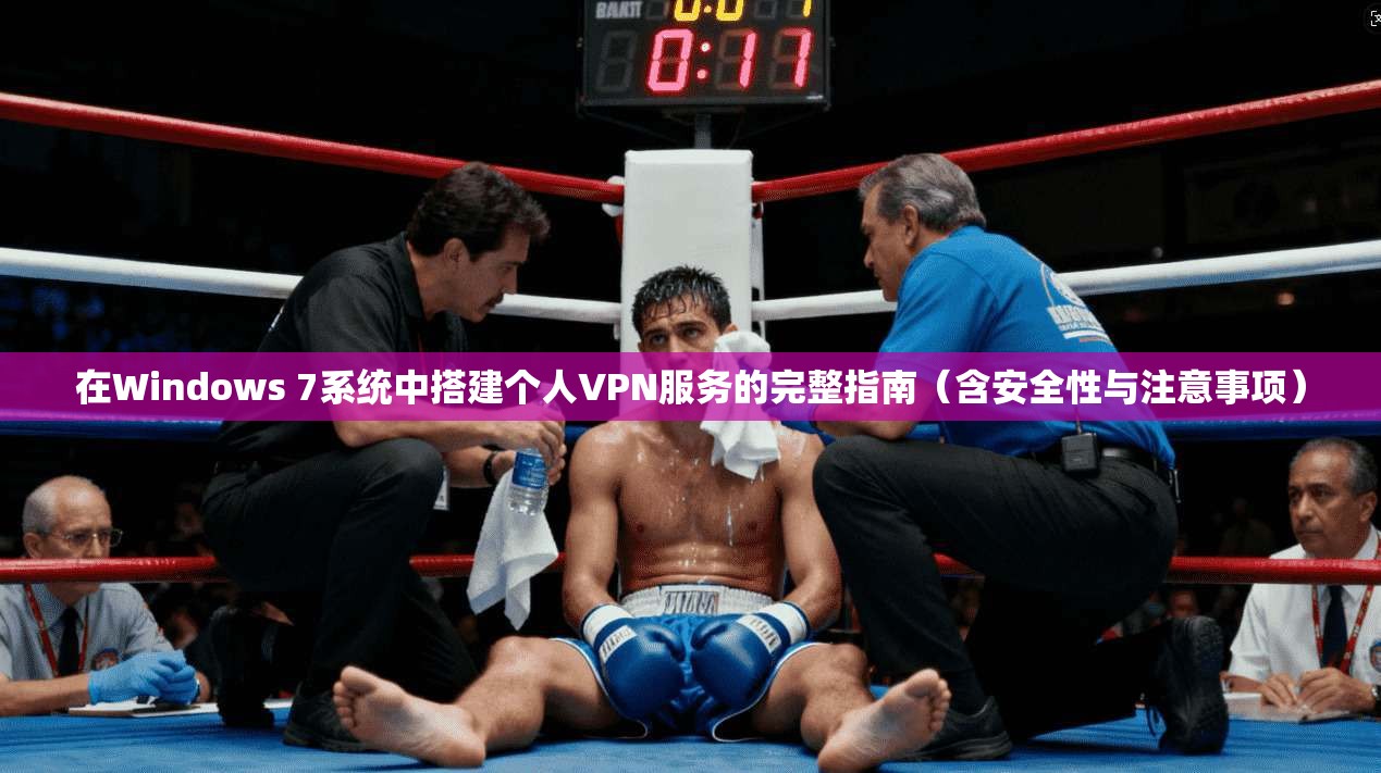 在Windows 7系统中搭建个人VPN服务的完整指南（含安全性与注意事项）