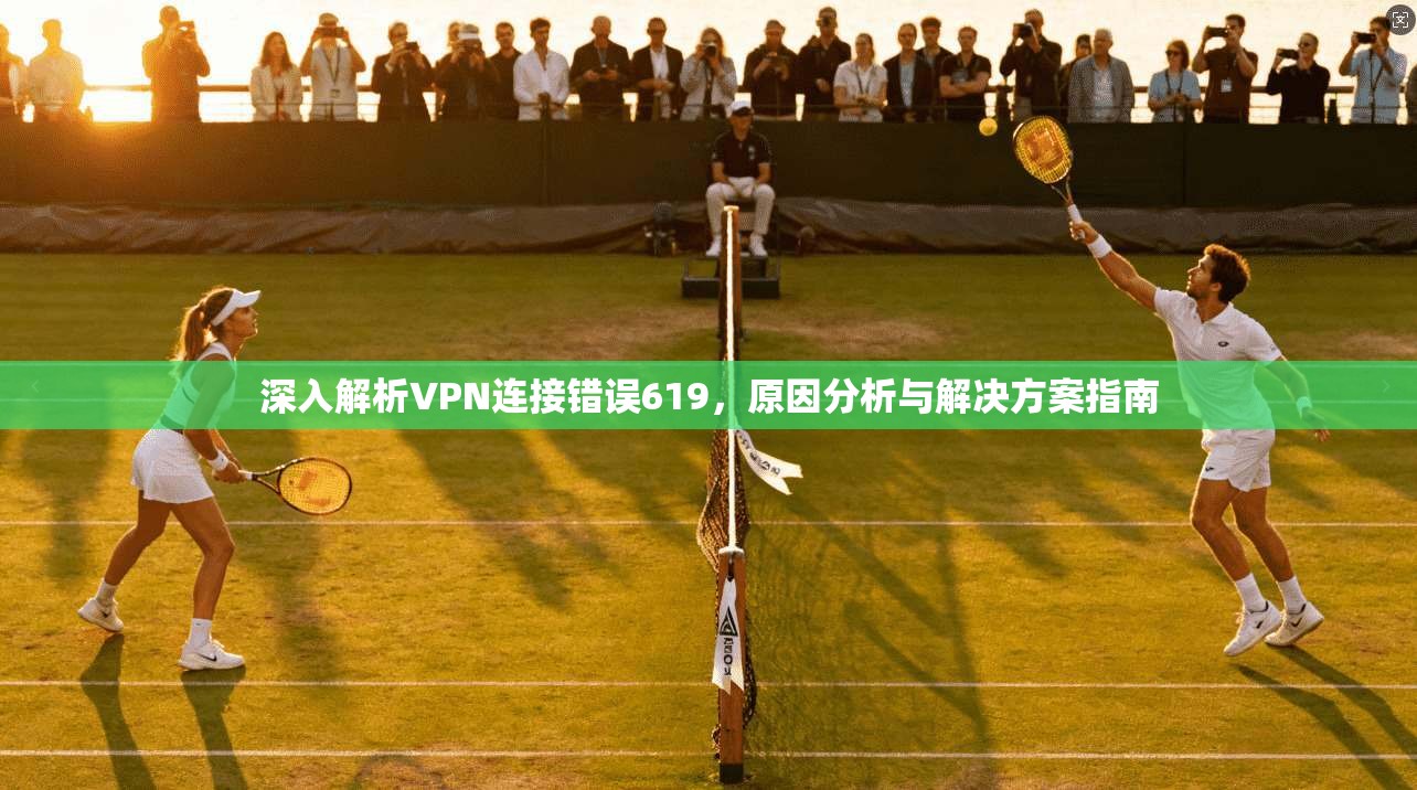 深入解析VPN连接错误619，原因分析与解决方案指南